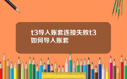 t3导入账套连接失败t3如何导入账套