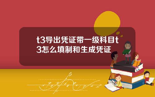 t3导出凭证带一级科目t3怎么填制和生成凭证