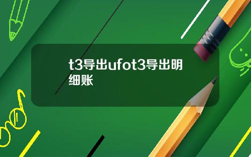 t3导出ufot3导出明细账