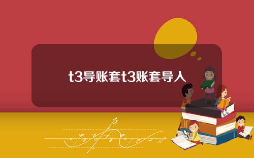 t3导账套t3账套导入