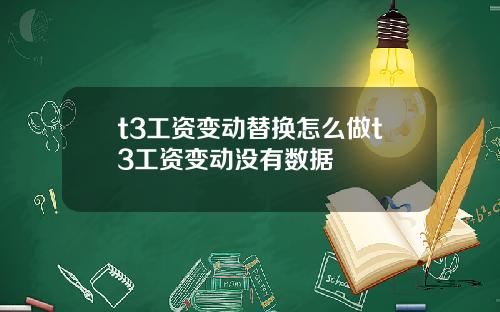 t3工资变动替换怎么做t3工资变动没有数据