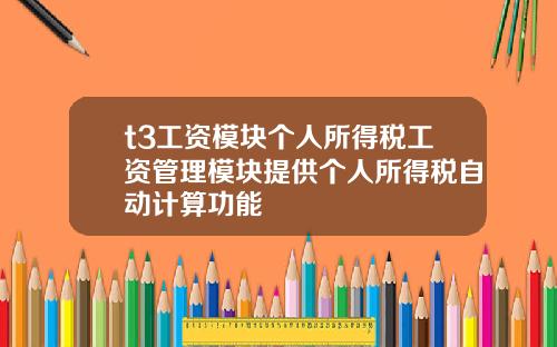 t3工资模块个人所得税工资管理模块提供个人所得税自动计算功能