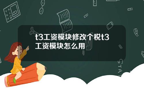 t3工资模块修改个税t3工资模块怎么用
