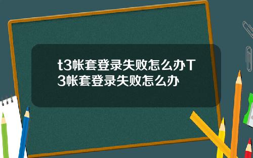 t3帐套登录失败怎么办T3帐套登录失败怎么办 t3帐套登录失败怎么办T3帐套登录失败怎么办