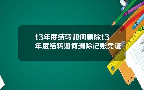 t3年度结转如何删除t3年度结转如何删除记账凭证 t3年度结转如何删除t3年度结转如何删除记账凭证