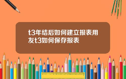 t3年结后如何建立报表用友t3如何保存报表 t3年结后如何建立报表用友t3如何保存报表