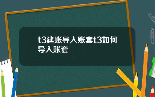 t3建账导入账套t3如何导入账套 t3建账导入账套t3如何导入账套