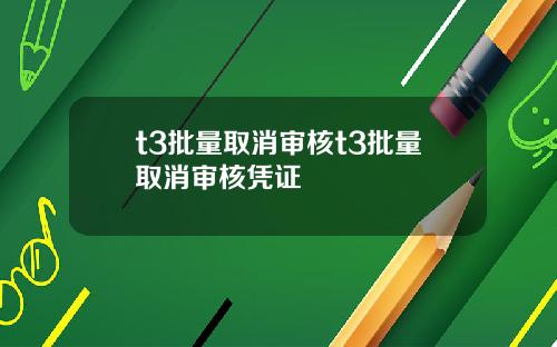 t3批量取消审核t3批量取消审核凭证