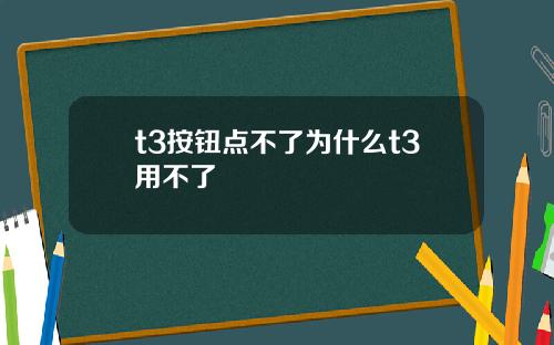 t3按钮点不了为什么t3用不了