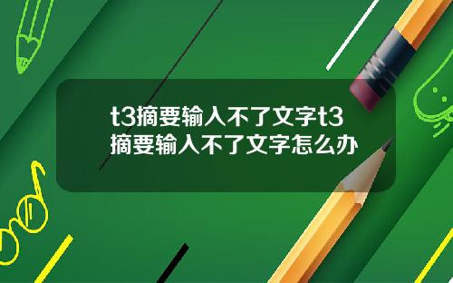 t3摘要输入不了文字t3摘要输入不了文字怎么办