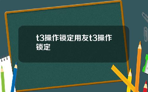 t3操作锁定用友t3操作锁定