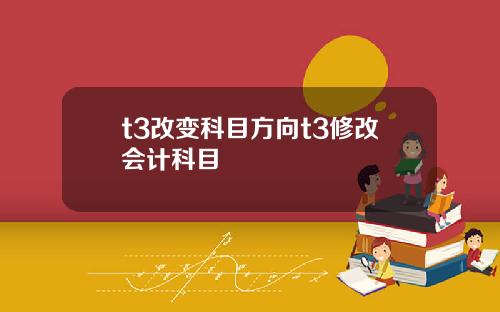 t3改变科目方向t3修改会计科目