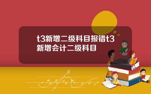 t3新增二级科目报错t3新增会计二级科目