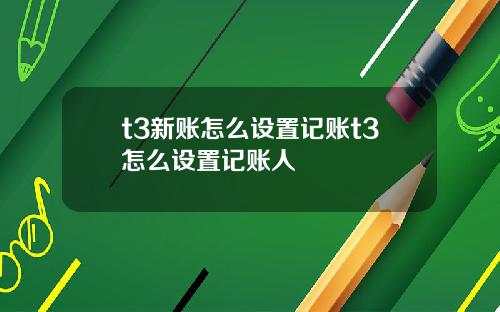 t3新账怎么设置记账t3怎么设置记账人