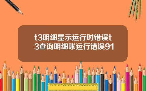 t3明细显示运行时错误t3查询明细账运行错误91