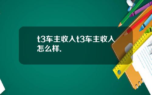 t3车主收入t3车主收入怎么样.