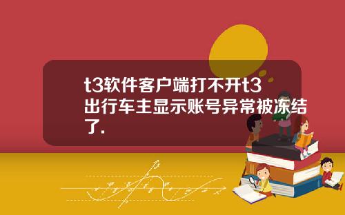 t3软件客户端打不开t3出行车主显示账号异常被冻结了.