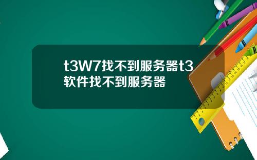 t3W7找不到服务器t3软件找不到服务器