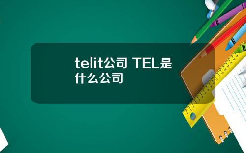 telit公司 TEL是什么公司