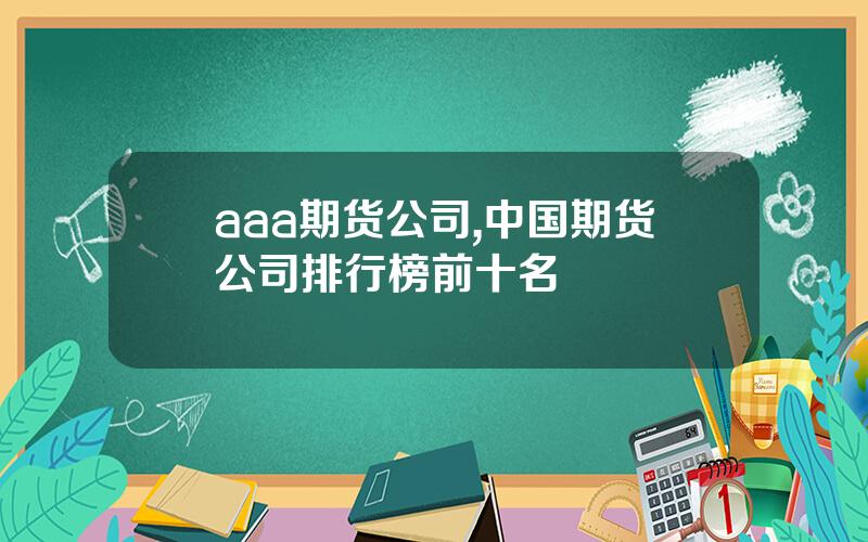 aaa期货公司,中国期货公司排行榜前十名