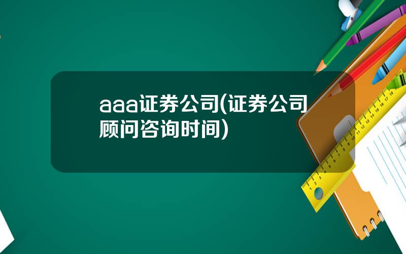 aaa证券公司(证券公司顾问咨询时间)
