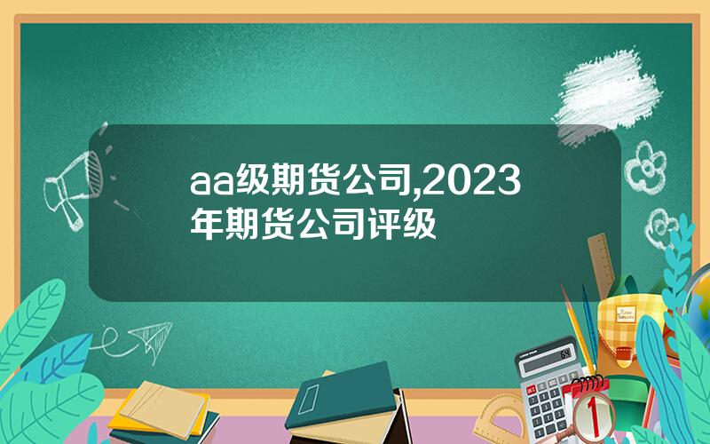 aa级期货公司,2023年期货公司评级