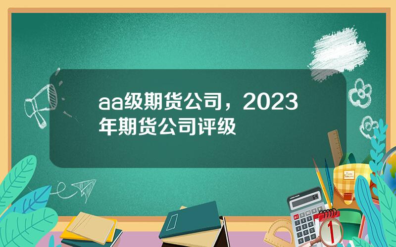 aa级期货公司，2023年期货公司评级
