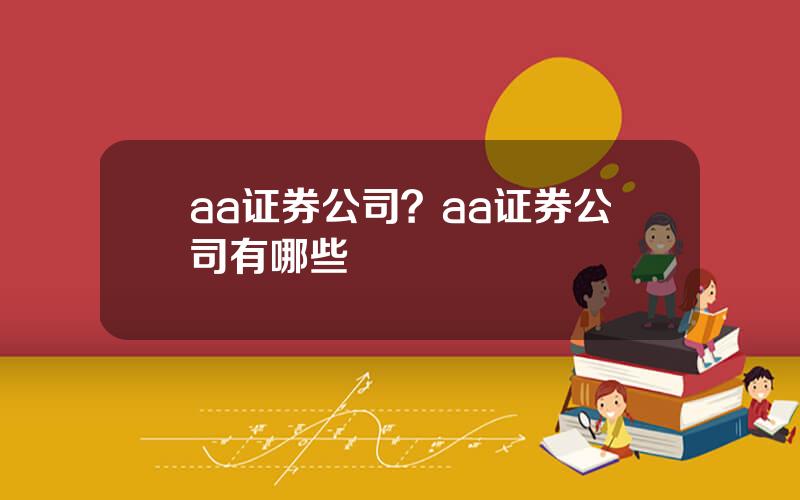 aa证券公司？aa证券公司有哪些