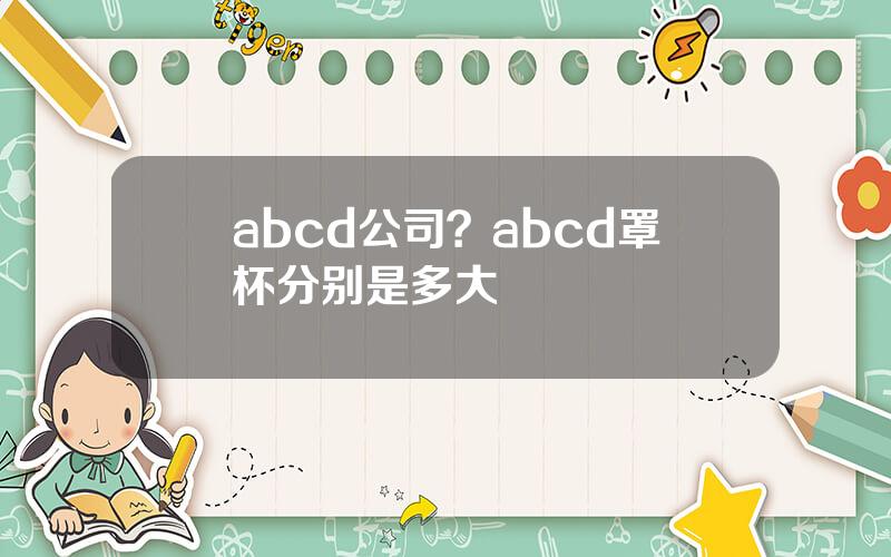 abcd公司？abcd罩杯分别是多大