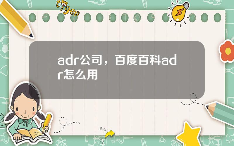 adr公司，百度百科adr怎么用