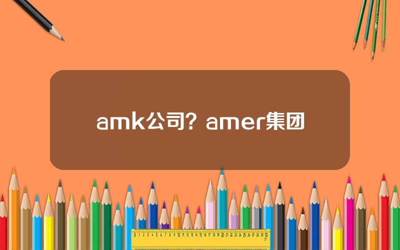 amk公司？amer集团