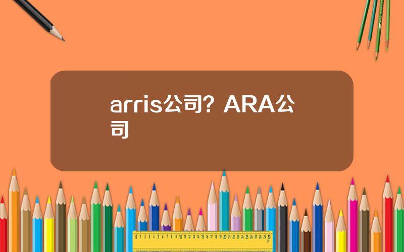 arris公司？ARA公司