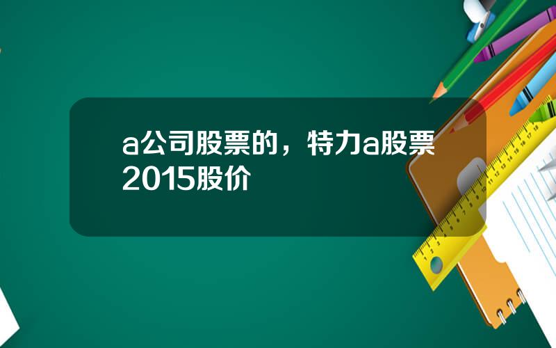 a公司股票的，特力a股票2015股价