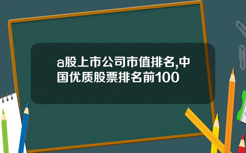 a股上市公司市值排名,中国优质股票排名前100