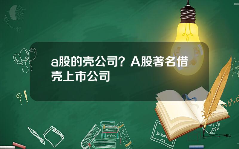 a股的壳公司？A股著名借壳上市公司