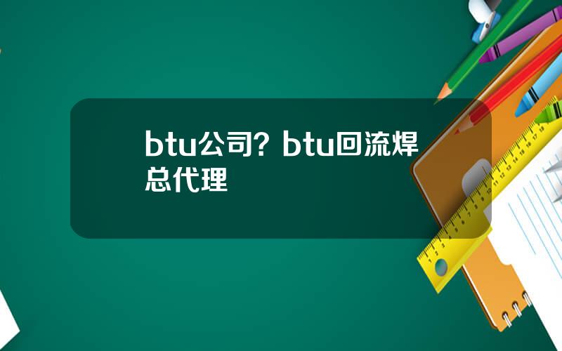 btu公司？btu回流焊总代理