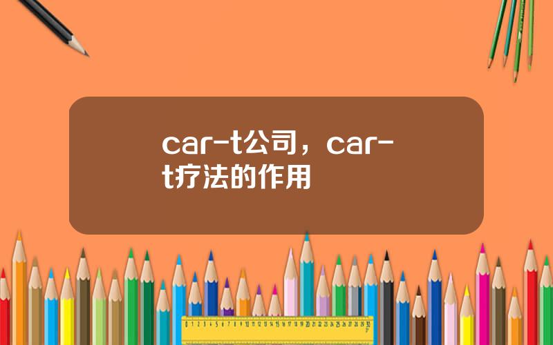 car-t公司，car-t疗法的作用