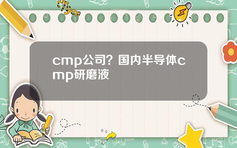 cmp公司？国内半导体cmp研磨液