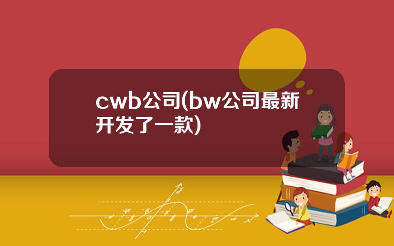 cwb公司(bw公司最新开发了一款)