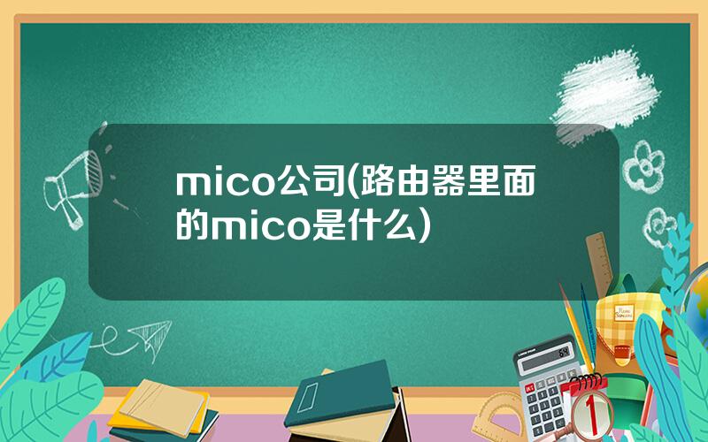 mico公司(路由器里面的mico是什么)