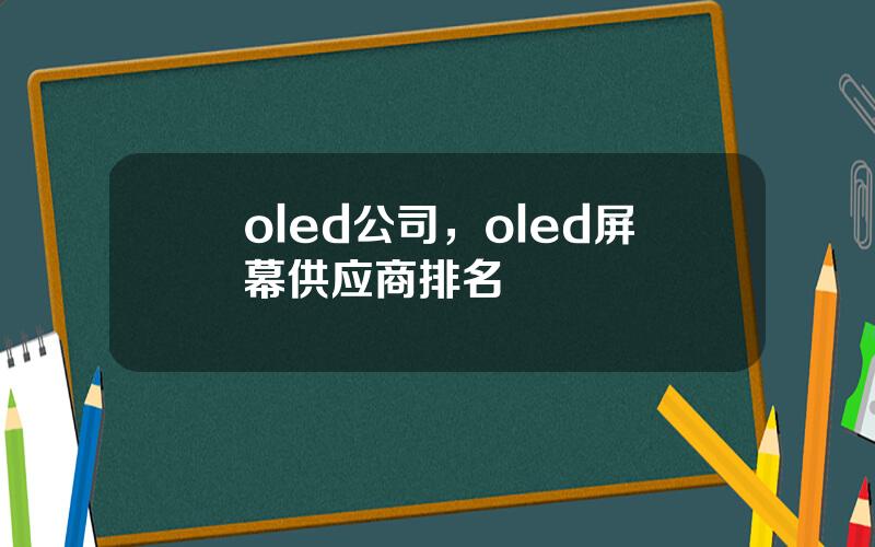 oled公司，oled屏幕供应商排名