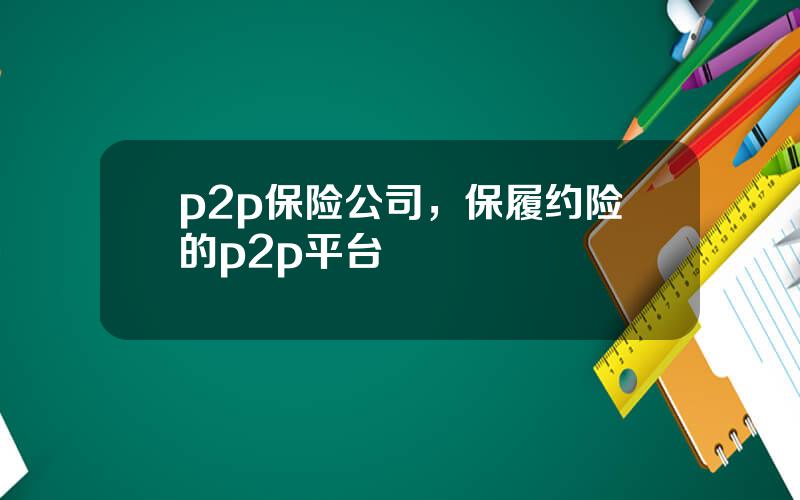 p2p保险公司，保履约险的p2p平台