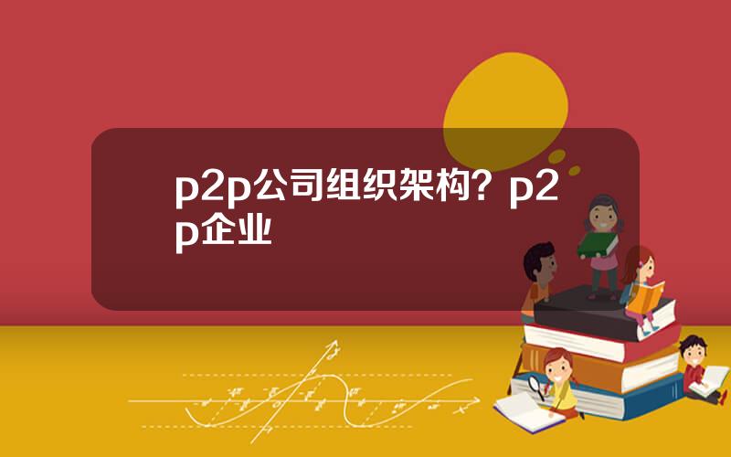 p2p公司组织架构？p2p企业