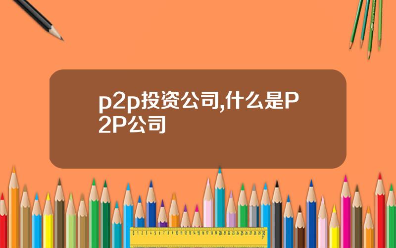 p2p投资公司,什么是P2P公司