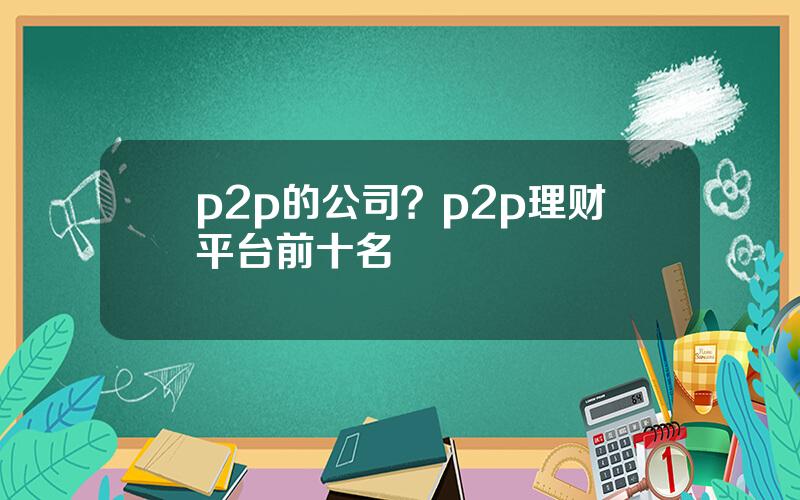 p2p的公司？p2p理财平台前十名
