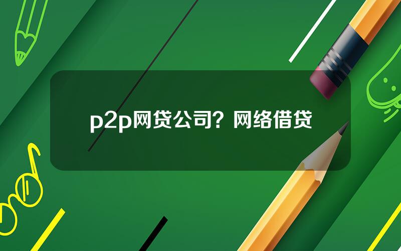 p2p网贷公司？网络借贷