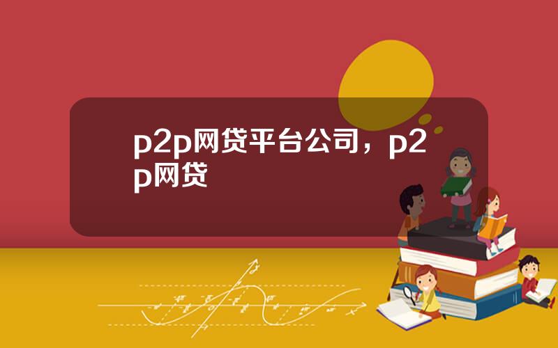 p2p网贷平台公司，p2p网贷