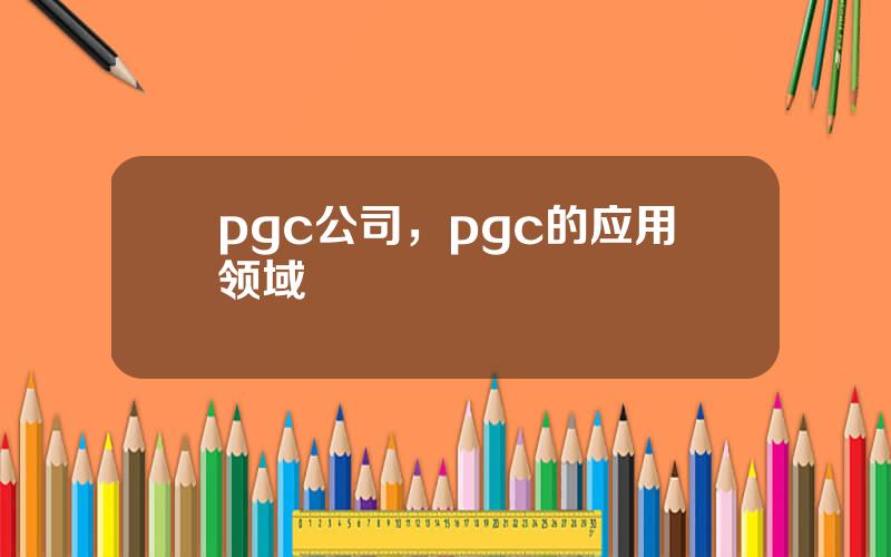 pgc公司，pgc的应用领域
