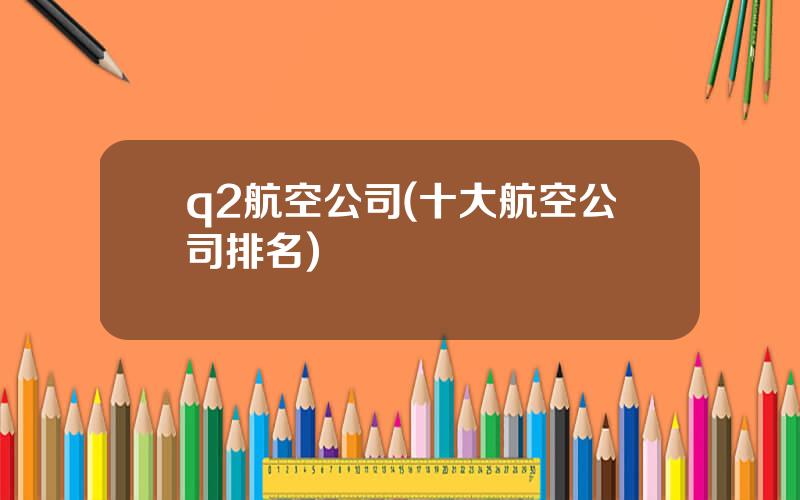 q2航空公司(十大航空公司排名)