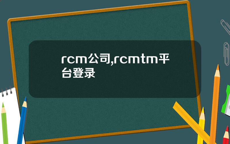 rcm公司,rcmtm平台登录